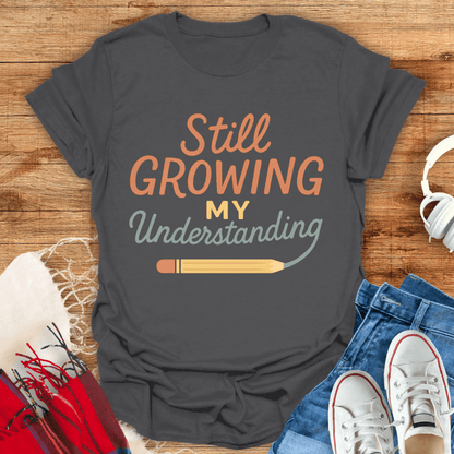 Still Growing My Understanding T-Shirt