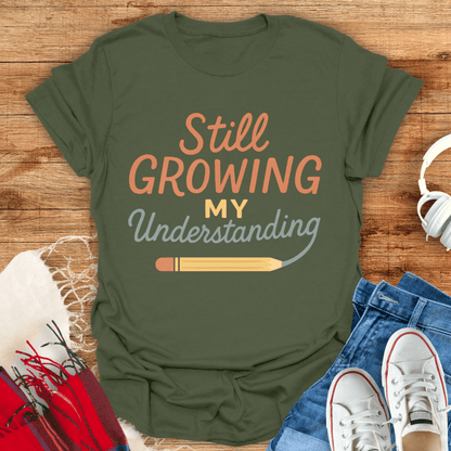 Still Growing My Understanding T-Shirt