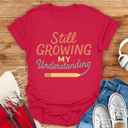 Still Growing My Understanding T-Shirt